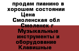 продам пианино в хорошем состоянии › Цена ­ 5 000 - Смоленская обл., Смоленск г. Музыкальные инструменты и оборудование » Клавишные   